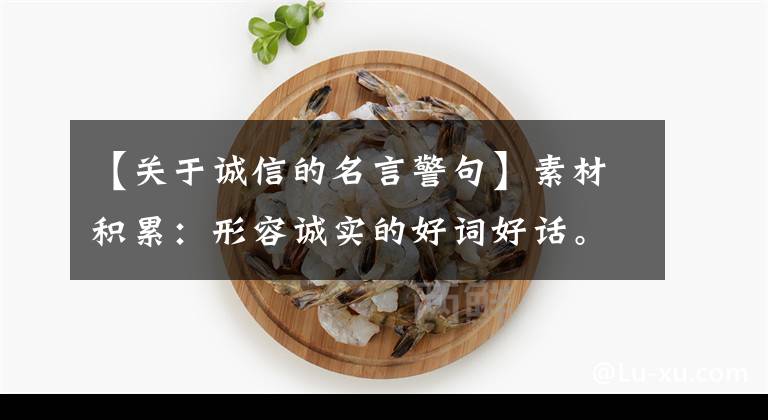 【關(guān)于誠信的名言警句】素材積累：形容誠實的好詞好話。