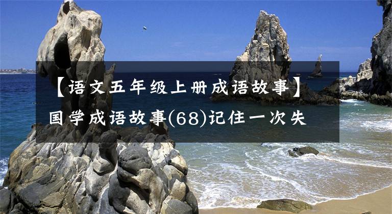 【語文五年級上冊成語故事】國學(xué)成語故事(68)記住一次失敗的聯(lián)賽是很麻煩的話