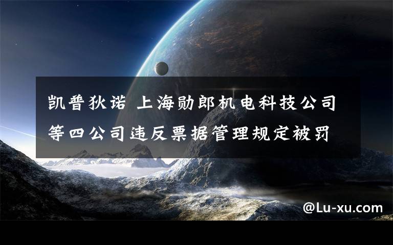 凱普狄諾 上海勛郎機電科技公司等四公司違反票據(jù)管理規(guī)定被罰