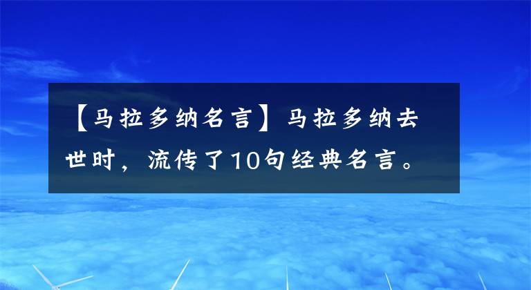 【馬拉多納名言】馬拉多納去世時，流傳了10句經(jīng)典名言。我寧愿被人討厭，也不愿可憐。(莎士比亞)。