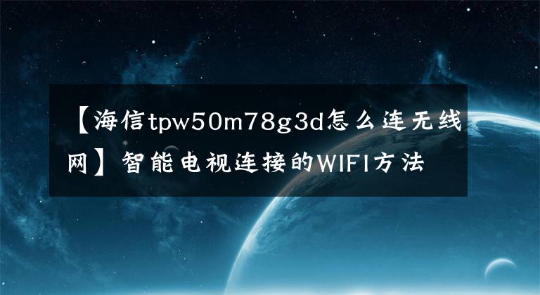 【海信tpw50m78g3d怎么連無(wú)線網(wǎng)】智能電視連接的WIFI方法