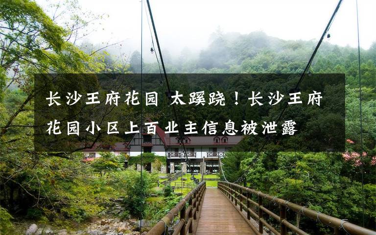 長沙王府花園 太蹊蹺！長沙王府花園小區(qū)上百業(yè)主信息被泄露