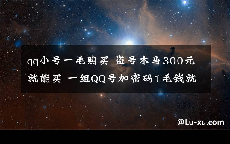 qq小號一毛購買 盜號木馬300元就能買 一組QQ號加密碼1毛錢就能買到