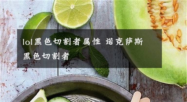 lol黑色切割者屬性 諾克薩斯黑色切割者