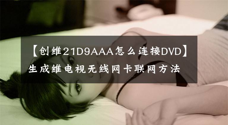 【創(chuàng)維21D9AAA怎么連接DVD】生成維電視無線網(wǎng)卡聯(lián)網(wǎng)方法