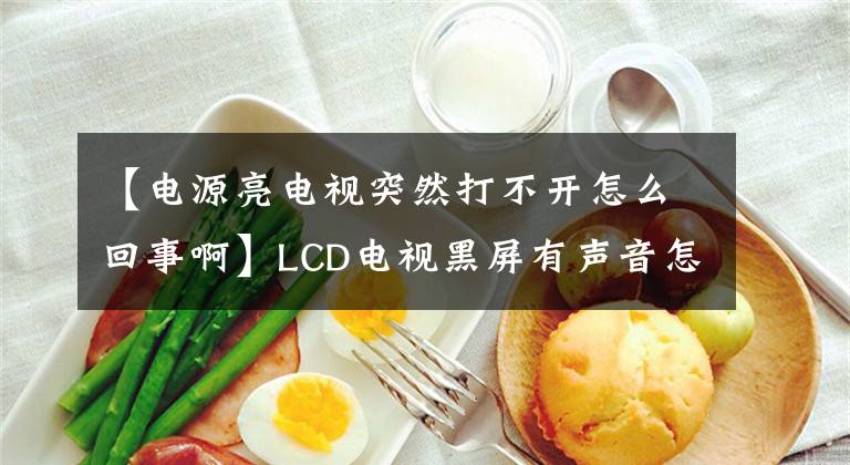 【電源亮電視突然打不開怎么回事啊】LCD電視黑屏有聲音怎么解決？