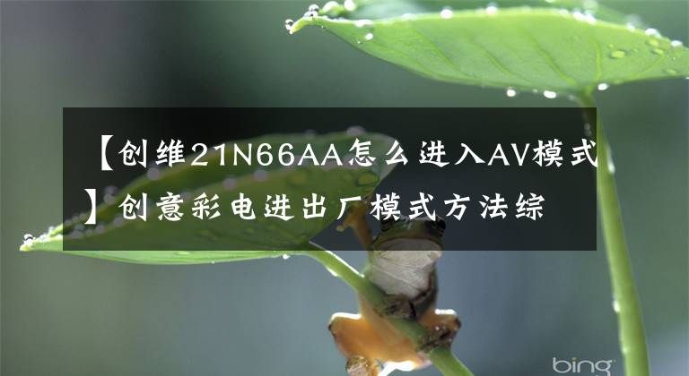 【創(chuàng)維21N66AA怎么進入AV模式】創(chuàng)意彩電進出廠模式方法綜述