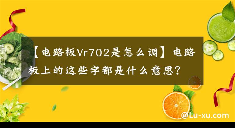 【電路板Vr702是怎么調(diào)】電路板上的這些字都是什么意思？你知道嗎？