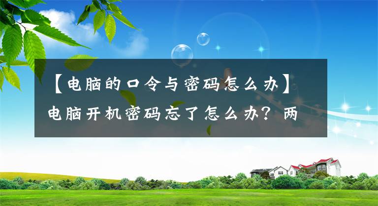 【電腦的口令與密碼怎么辦】電腦開機(jī)密碼忘了怎么辦？?jī)煞N情況的解決辦法