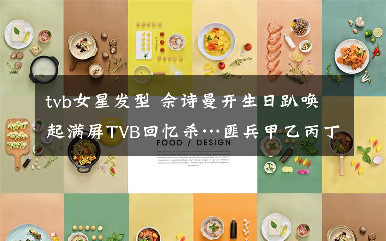 tvb女星發(fā)型 佘詩曼開生日趴喚起滿屏TVB回憶殺…匪兵甲乙丙丁，如今都是巨星！