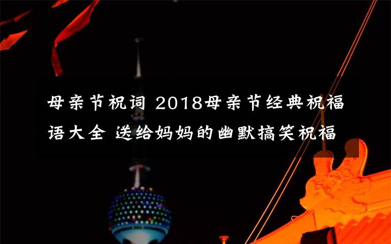 母親節(jié)祝詞 2018母親節(jié)經(jīng)典祝福語大全 送給媽媽的幽默搞笑祝福語30條