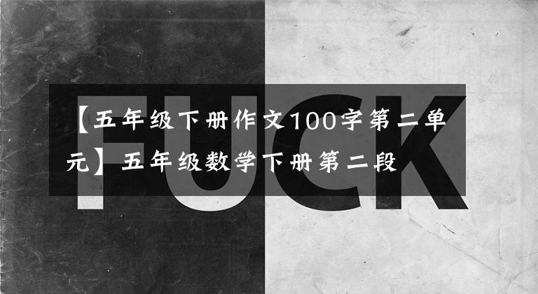 【五年級(jí)下冊(cè)作文100字第二單元】五年級(jí)數(shù)學(xué)下冊(cè)第二段