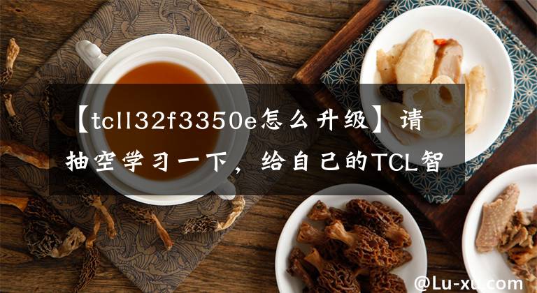 【tcll32f3350e怎么升級】請抽空學(xué)習(xí)一下，給自己的TCL智能電視重新安裝固件。