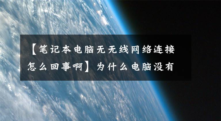 【筆記本電腦無無線網(wǎng)絡連接怎么回事啊】為什么電腦沒有連接WiFi，找不到WLAN網(wǎng)絡？