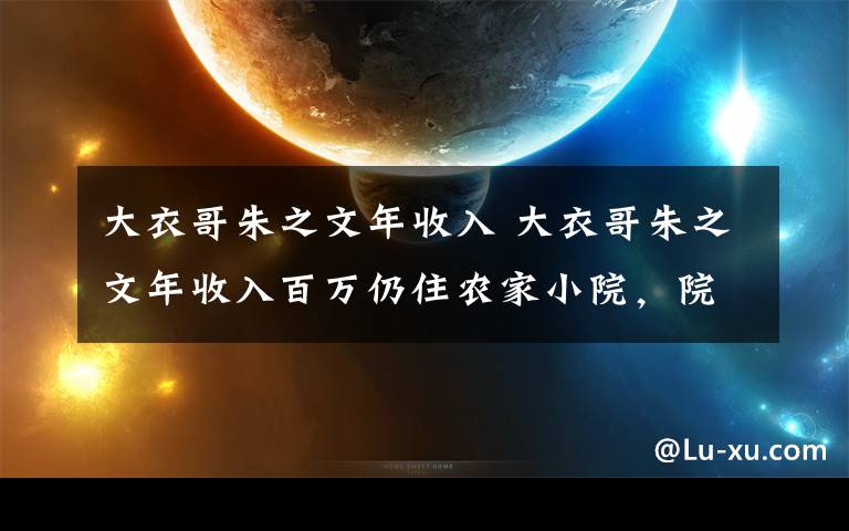 大衣哥朱之文年收入 大衣哥朱之文年收入百萬仍住農(nóng)家小院，院子不小，實在是太臟太亂了，讓人無處下腳