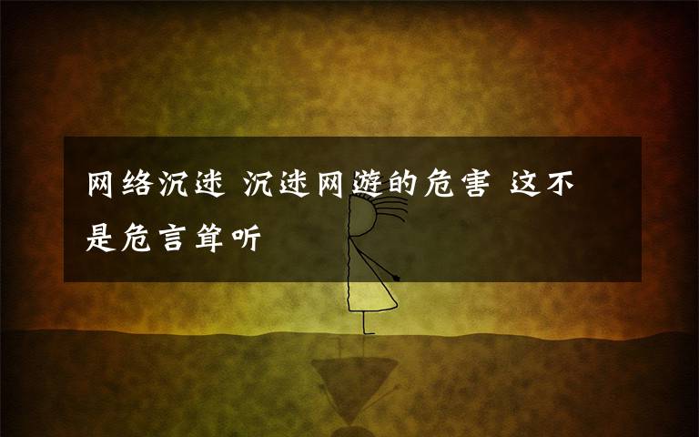 網(wǎng)絡(luò)沉迷 沉迷網(wǎng)游的危害 這不是危言聳聽(tīng)