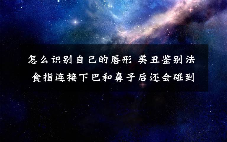 怎么識(shí)別自己的唇形 美丑鑒別法 食指連接下巴和鼻子后還會(huì)碰到嘴唇就長(zhǎng)得丑