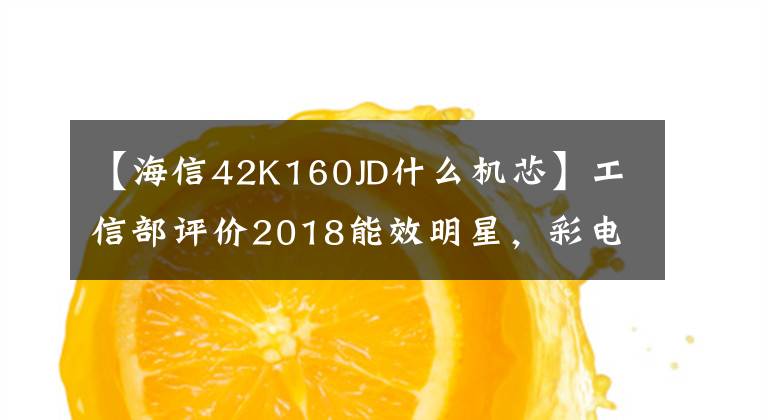 【海信42K160JD什么機(jī)芯】工信部評(píng)價(jià)2018能效明星，彩電入選一家企業(yè)，但獲得了5個(gè)獎(jiǎng)項(xiàng)