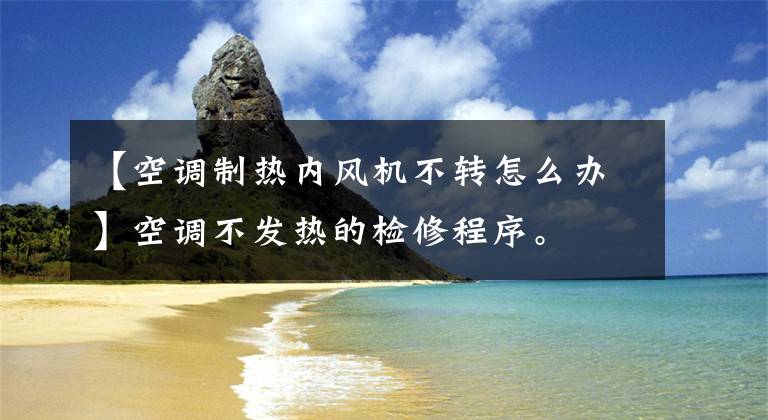 【空調(diào)制熱內(nèi)風(fēng)機(jī)不轉(zhuǎn)怎么辦】空調(diào)不發(fā)熱的檢修程序。