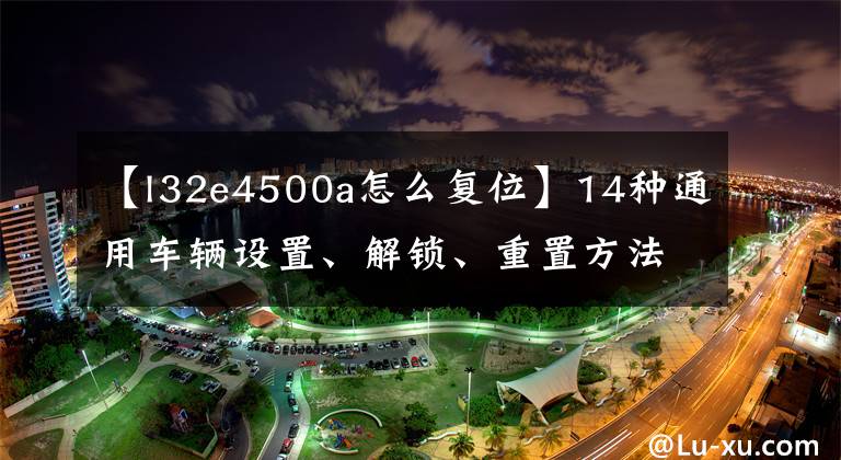 【l32e4500a怎么復(fù)位】14種通用車輛設(shè)置、解鎖、重置方法