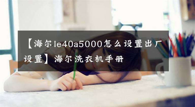 【海爾le40a5000怎么設(shè)置出廠設(shè)置】海爾洗衣機手冊