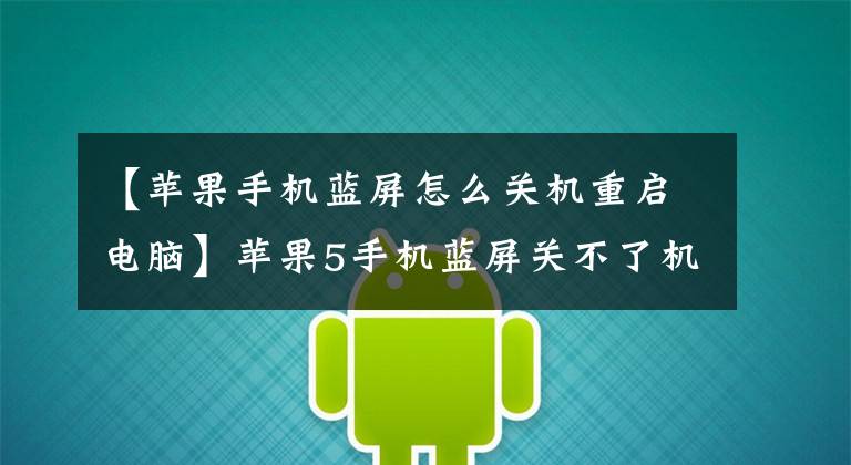 【蘋果手機藍屏怎么關(guān)機重啟電腦】蘋果5手機藍屏關(guān)不了機怎么辦？