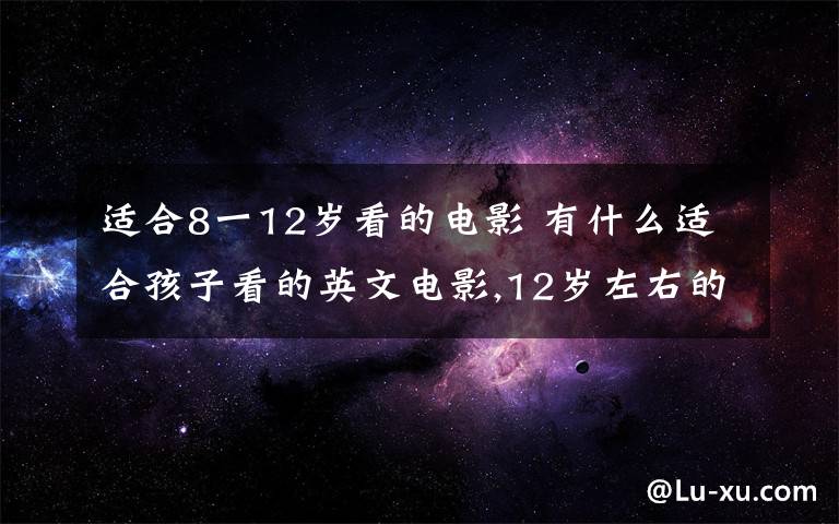 適合8一12歲看的電影 有什么適合孩子看的英文電影,12歲左右的孩子