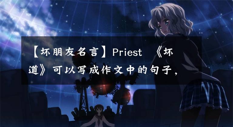 【壞朋友名言】Priest 《壞道》可以寫成作文中的句子，三觀積極感人