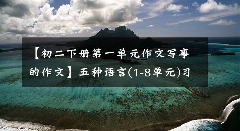 【初二下冊第一單元作文寫事的作文】五種語言(1-8單元)習(xí)作例句