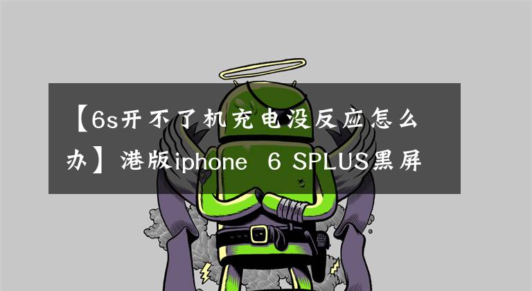 【6s開不了機充電沒反應怎么辦】港版iphone  6 SPLUS黑屏無法開機，無法充電。