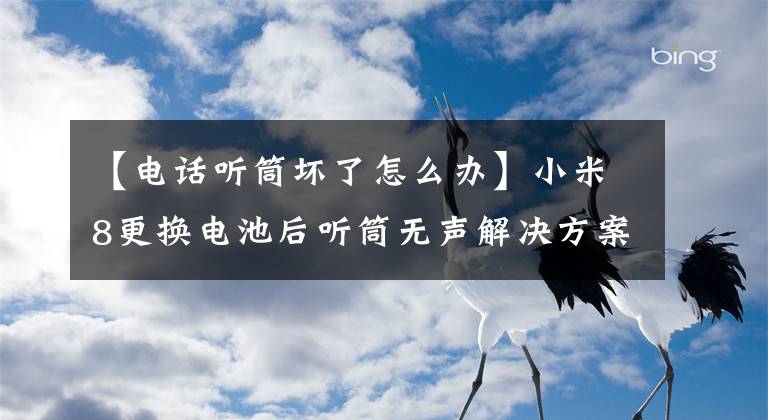 【電話聽(tīng)筒壞了怎么辦】小米8更換電池后聽(tīng)筒無(wú)聲解決方案