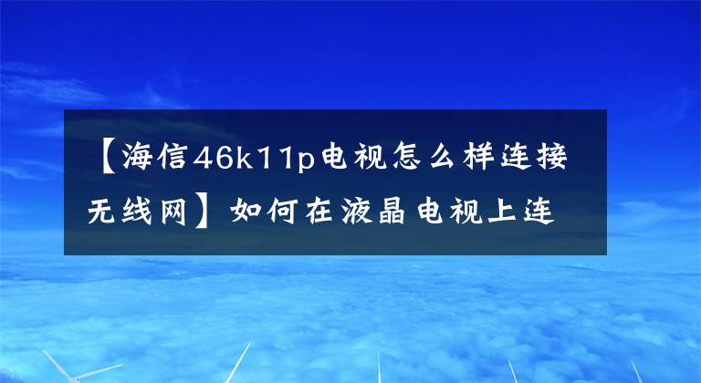 【海信46k11p電視怎么樣連接無(wú)線網(wǎng)】如何在液晶電視上連接wifi