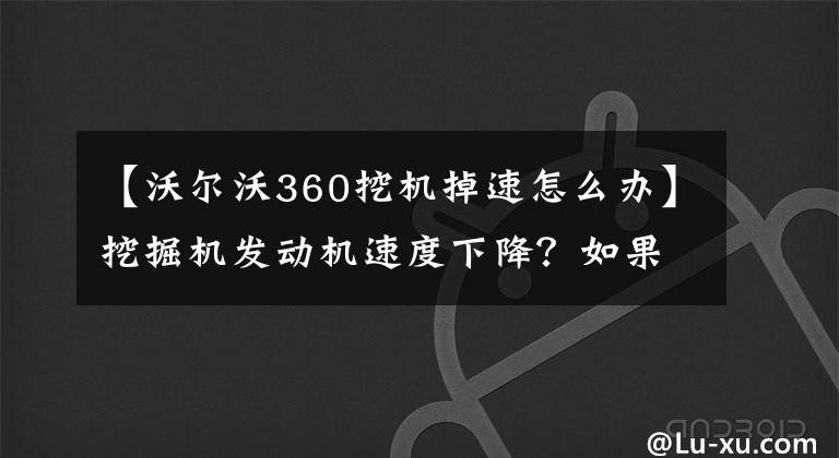 【沃爾沃360挖機掉速怎么辦】挖掘機發(fā)動機速度下降？如果出現(xiàn)這種現(xiàn)象，請看看這五個解決方案。