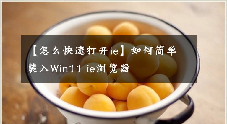 【怎么快速打開ie】如何簡單裝入Win11 ie瀏覽器