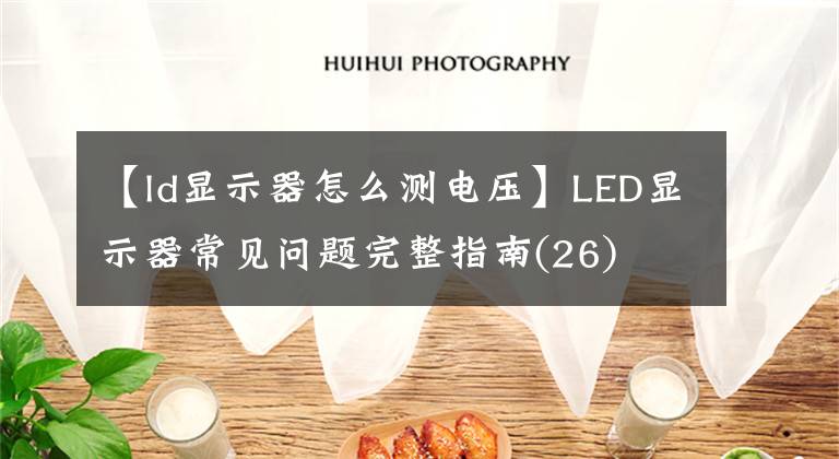 【ld顯示器怎么測電壓】LED顯示器常見問題完整指南(26)