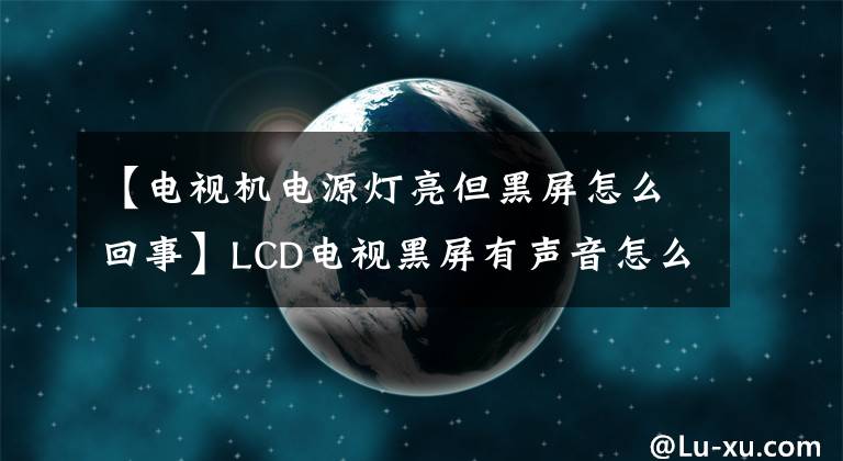 【電視機(jī)電源燈亮但黑屏怎么回事】LCD電視黑屏有聲音怎么解決？