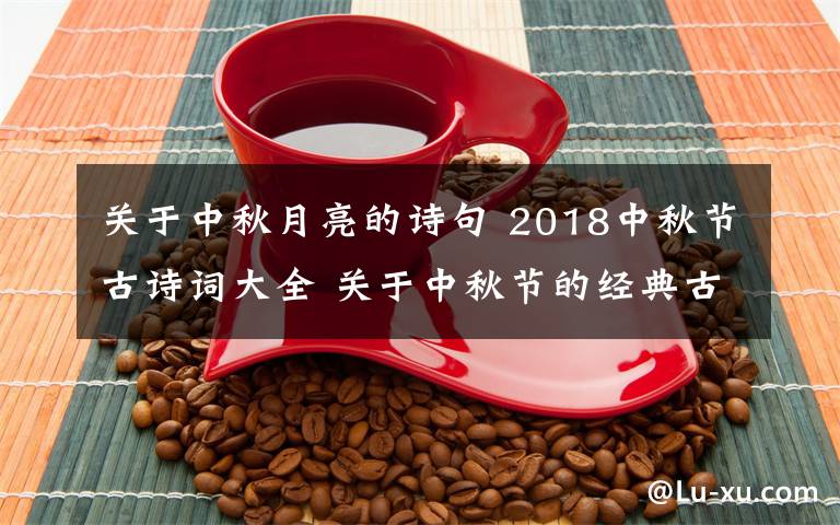 關(guān)于中秋月亮的詩(shī)句 2018中秋節(jié)古詩(shī)詞大全 關(guān)于中秋節(jié)的經(jīng)典古詩(shī)詞有哪些