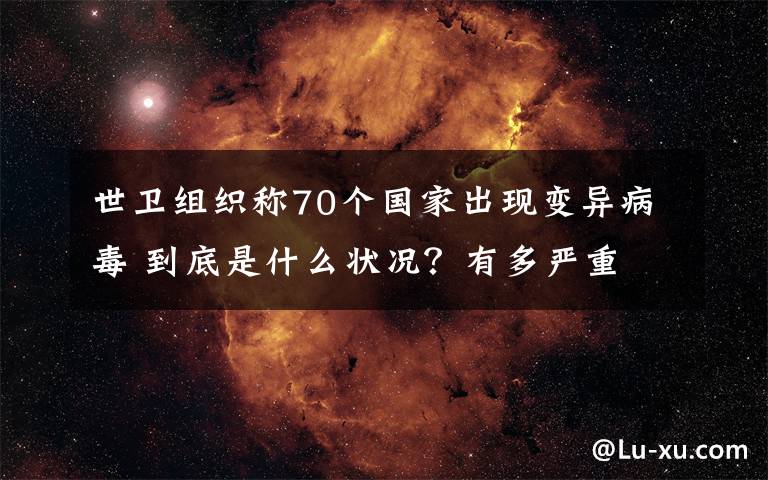 世衛(wèi)組織稱70個(gè)國家出現(xiàn)變異病毒 到底是什么狀況？有多嚴(yán)重