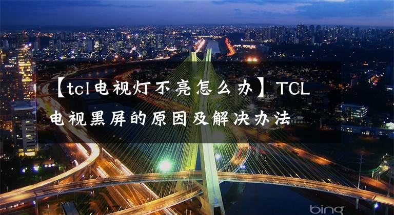 【tcl電視燈不亮怎么辦】TCL電視黑屏的原因及解決辦法