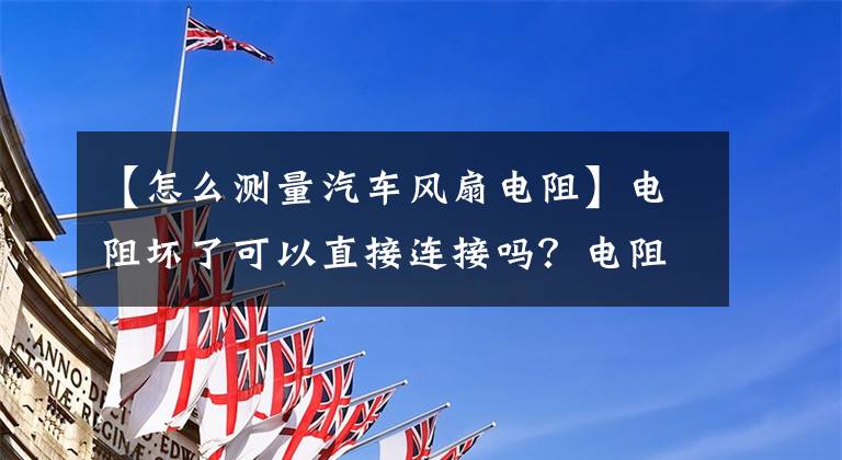 【怎么測量汽車風扇電阻】電阻壞了可以直接連接嗎？電阻壞了，怎么測量？