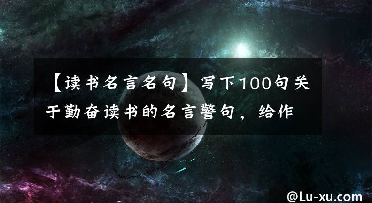 【讀書名言名句】寫下100句關(guān)于勤奮讀書的名言警句，給作文加分