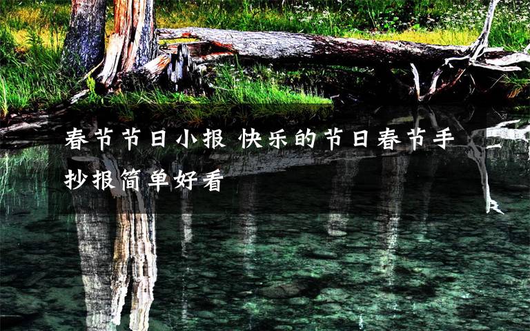 春節(jié)節(jié)日小報(bào) 快樂(lè)的節(jié)日春節(jié)手抄報(bào)簡(jiǎn)單好看