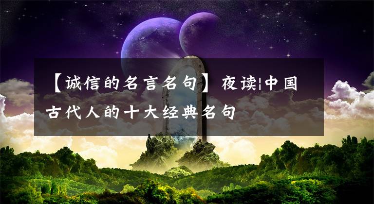 【誠信的名言名句】夜讀|中國古代人的十大經(jīng)典名句