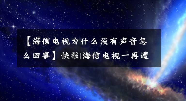 【海信電視為什么沒有聲音怎么回事】快報|海信電視一再遭到消費者投訴，電視問題不斷，誤操作僅從照片判斷。