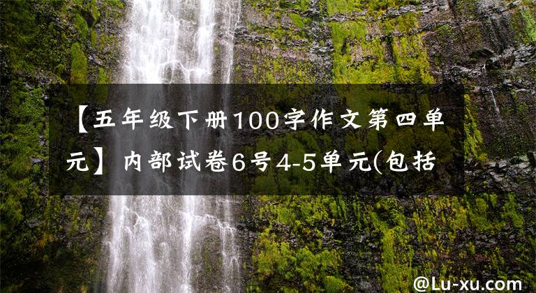 【五年級下冊100字作文第四單元】內(nèi)部試卷6號4-5單元(包括答案)