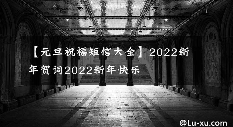 【元旦祝福短信大全】2022新年賀詞2022新年快樂(lè)