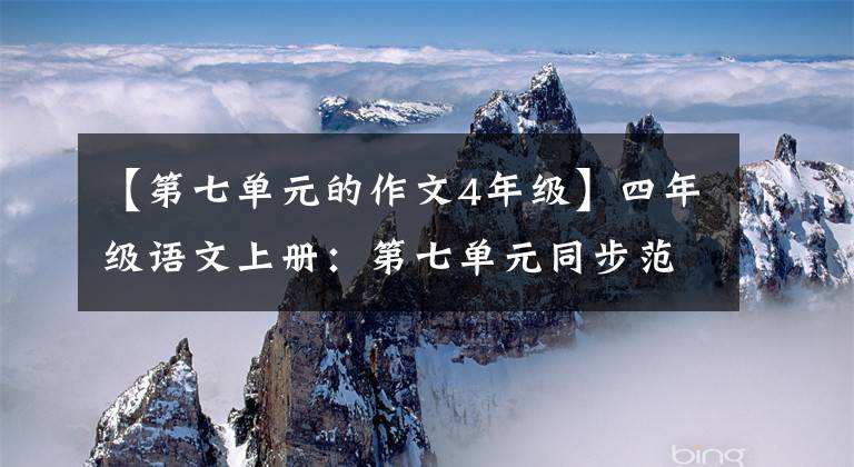 【第七單元的作文4年級(jí)】四年級(jí)語(yǔ)文上冊(cè)：第七單元同步范文5篇，從模仿開(kāi)始寫好作文。