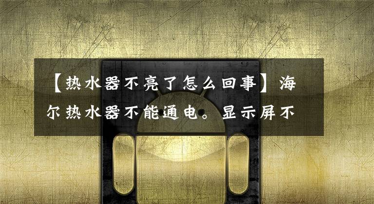 【熱水器不亮了怎么回事】海爾熱水器不能通電。顯示屏不亮。請(qǐng)仔細(xì)檢查這幾個(gè)地方。