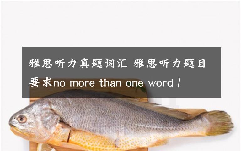 雅思聽力真題詞匯 雅思聽力題目要求no more than one word / or a number究竟是指①：每空只能填一個(gè)單詞+一