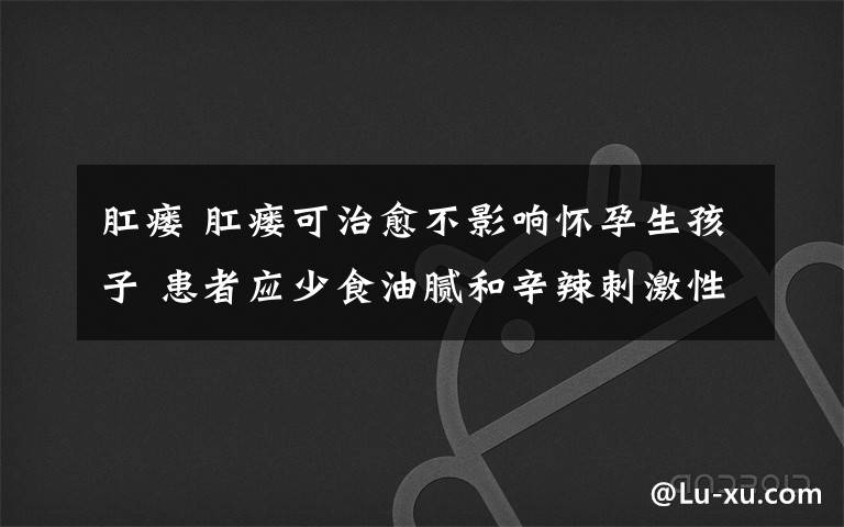 肛瘺 肛瘺可治愈不影響懷孕生孩子 患者應(yīng)少食油膩和辛辣刺激性食物